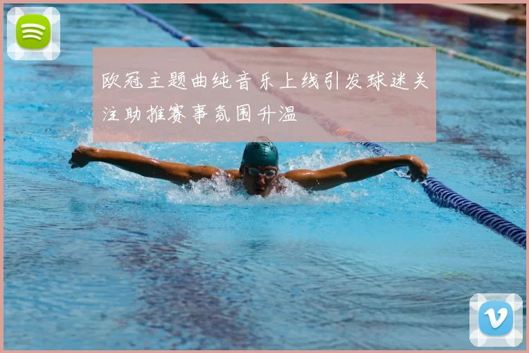 欧冠主题曲纯音乐上线引发球迷关注助推赛事氛围升温