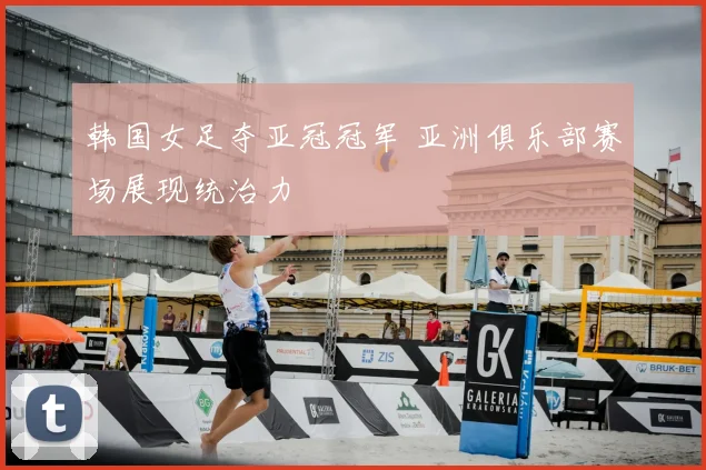 韩国女足夺亚冠冠军 亚洲俱乐部赛场展现统治力