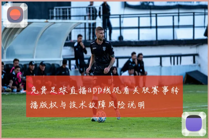 免费足球直播app线观看关联赛事转播版权与技术故障风险说明