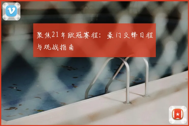 聚焦21年欧冠赛程:豪门交锋日程与观战指南