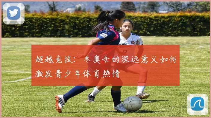 超越竞技:冬奥会的深远意义如何激发青少年体育热情