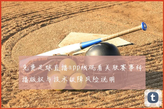 免费足球直播app线观看关联赛事转播版权与技术故障风险说明