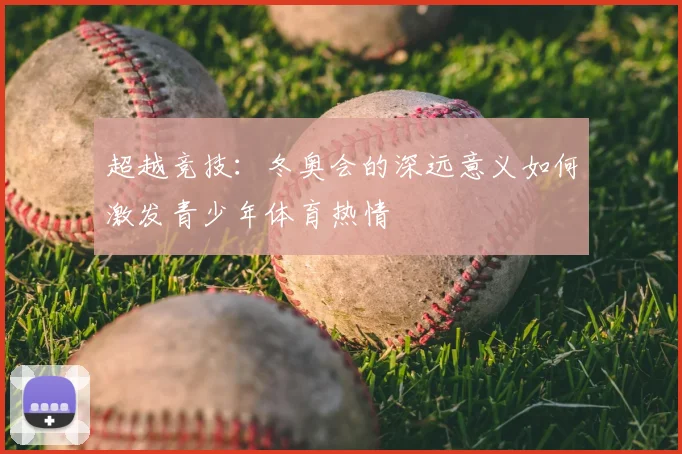 超越竞技：冬奥会的深远意义如何激发青少年体育热情