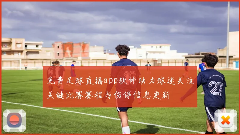 免费足球直播app软件助力球迷关注关键比赛赛程与伤停信息更新