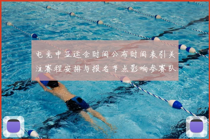电竞申亚运会时间公布时间表引关注赛程安排与报名节点影响参赛队伍